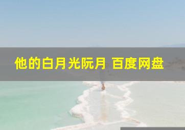 他的白月光阮月 百度网盘